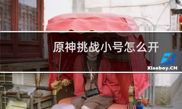 原神挑战小号怎么开