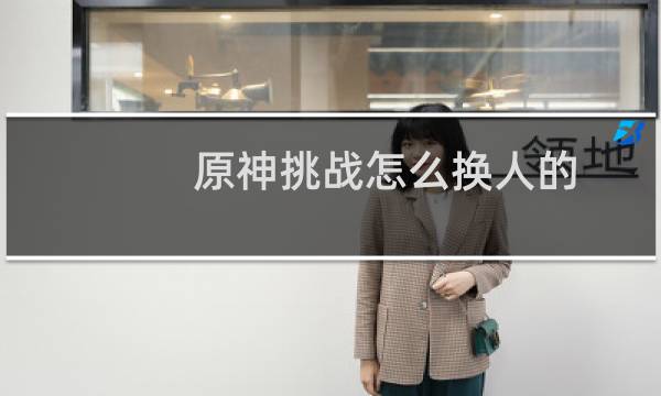 原神挑战怎么换人的
