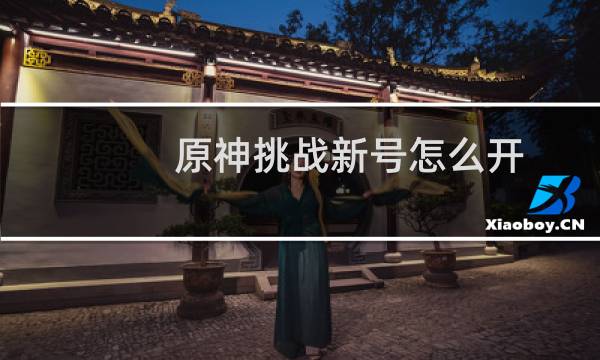 原神挑战新号怎么开