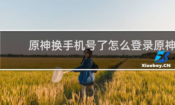 原神换手机号了怎么登录原神