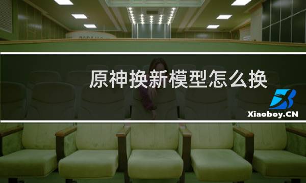 原神换新模型怎么换