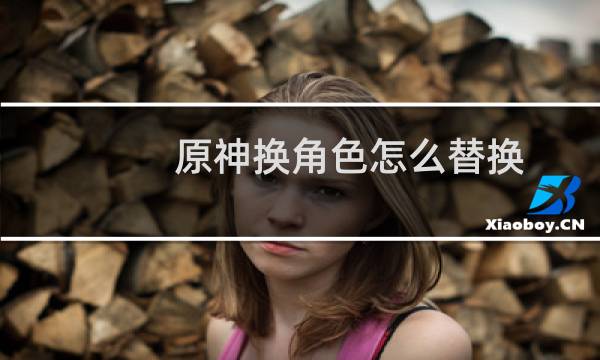 原神换角色怎么替换