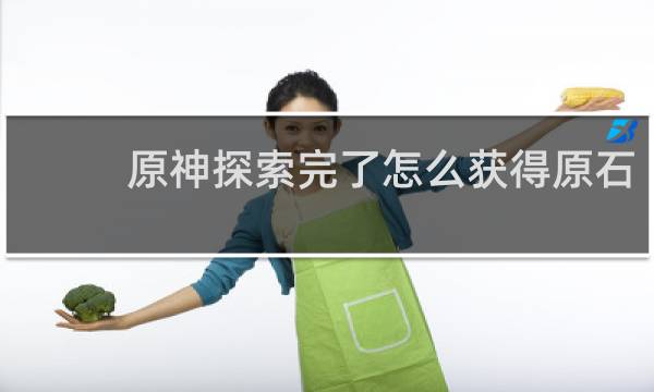 原神探索完了怎么获得原石