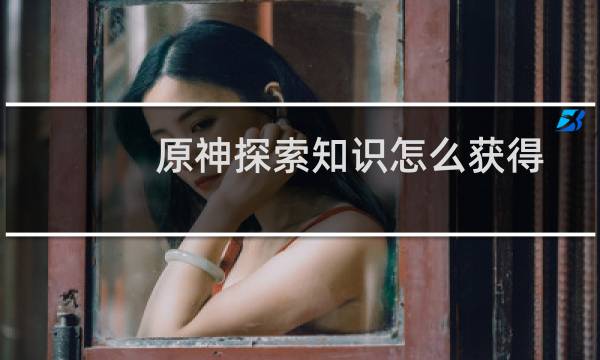 原神探索知识怎么获得