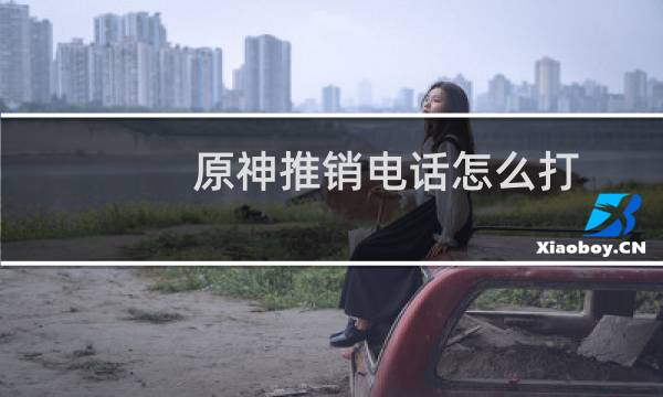 原神推销电话怎么打