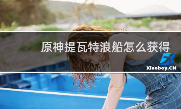 原神提瓦特浪船怎么获得
