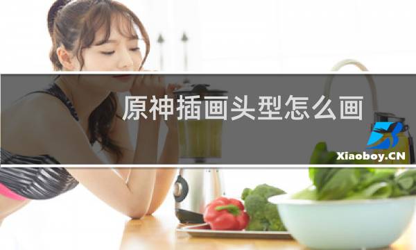 原神插画头型怎么画