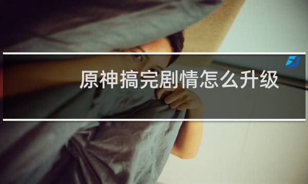 原神搞完剧情怎么升级