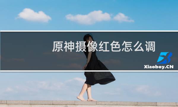 原神摄像红色怎么调