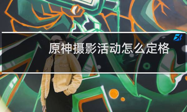 原神摄影活动怎么定格