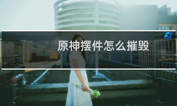 原神摆件怎么摧毁