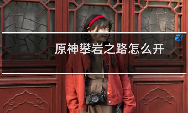 原神攀岩之路怎么开