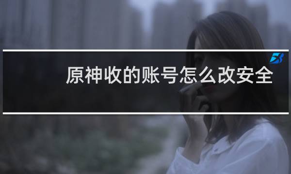 原神收的账号怎么改安全