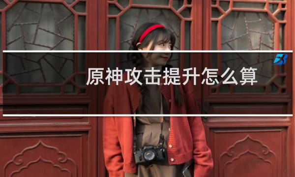 原神攻击提升怎么算