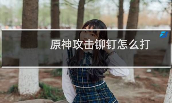 原神攻击铆钉怎么打