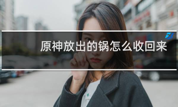 原神放出的锅怎么收回来