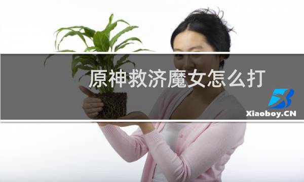 原神救济魔女怎么打