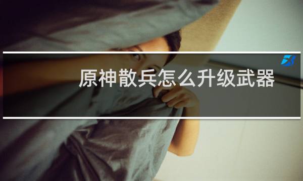 原神散兵怎么升级武器