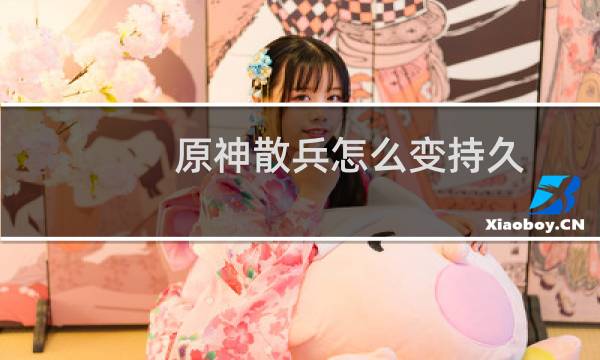 原神散兵怎么变持久