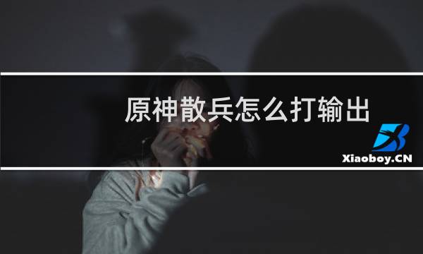 原神散兵怎么打输出