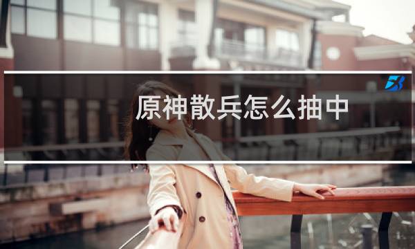 原神散兵怎么抽中