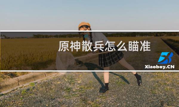 原神散兵怎么瞄准
