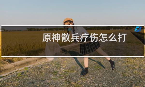 原神散兵疗伤怎么打