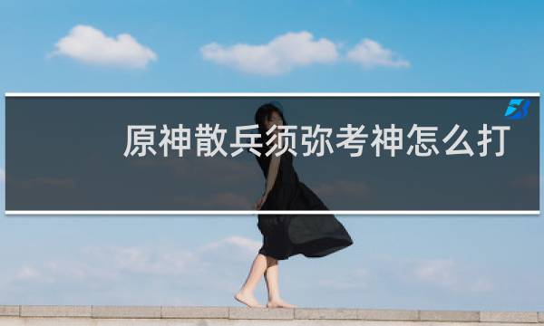 原神散兵须弥考神怎么打