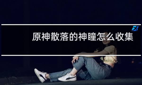 原神散落的神瞳怎么收集