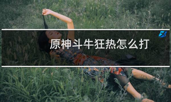 原神斗牛狂热怎么打