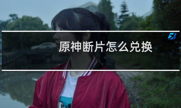 原神断片怎么兑换