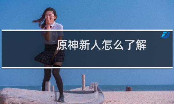 原神新人怎么了解