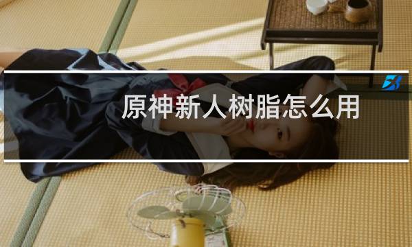 原神新人树脂怎么用