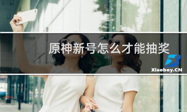 原神新号怎么才能抽奖