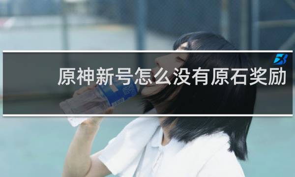 原神新号怎么没有原石奖励