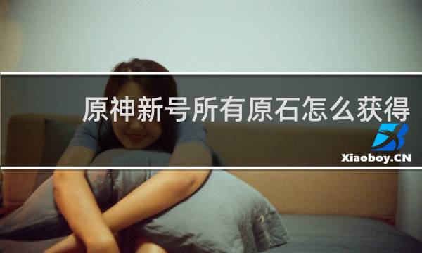 原神新号所有原石怎么获得