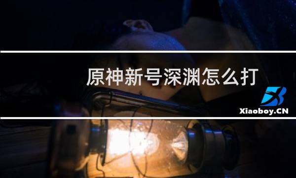 原神新号深渊怎么打