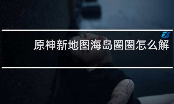 原神新地图海岛圈圈怎么解
