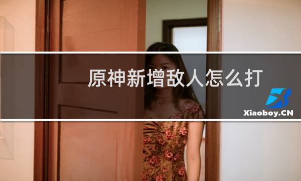 原神新增敌人怎么打