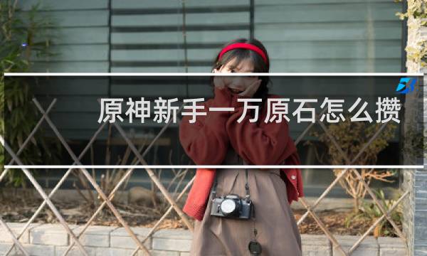 原神新手一万原石怎么攒
