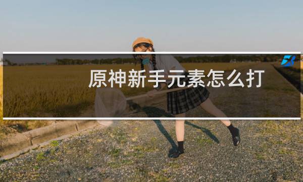 原神新手元素怎么打