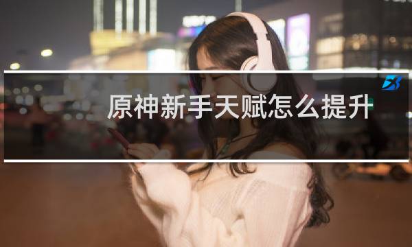 原神新手天赋怎么提升