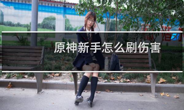 原神新手怎么刷伤害