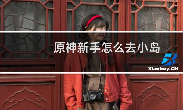 原神新手怎么去小岛