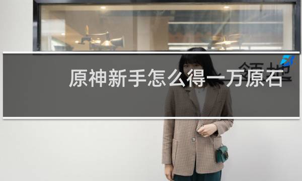 原神新手怎么得一万原石
