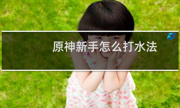 原神新手怎么打水法