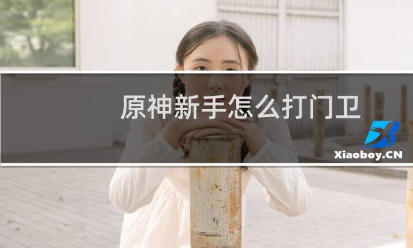 原神新手怎么打门卫