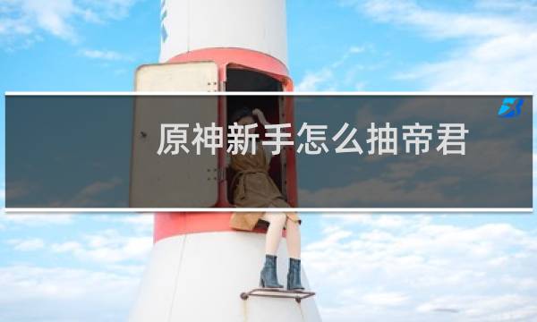 原神新手怎么抽帝君