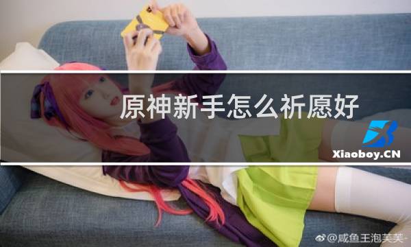 原神新手怎么祈愿好