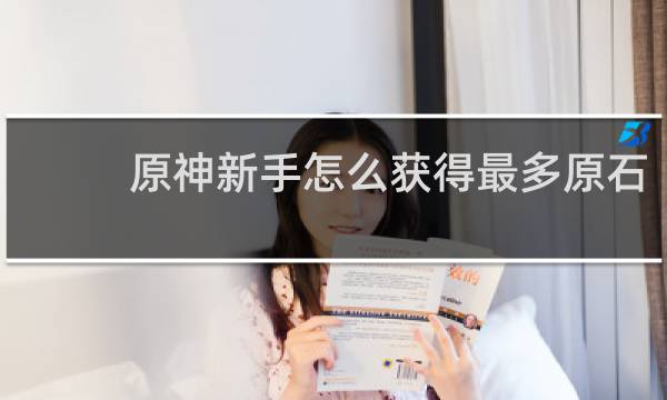 原神新手怎么获得最多原石